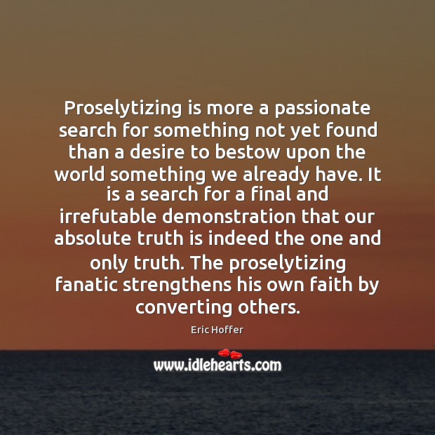 Proselytizing is more a passionate search for something not yet found than Eric Hoffer Picture Quote