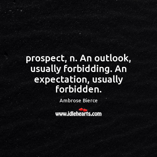 Prospect, n. An outlook, usually forbidding. An expectation, usually forbidden. Image