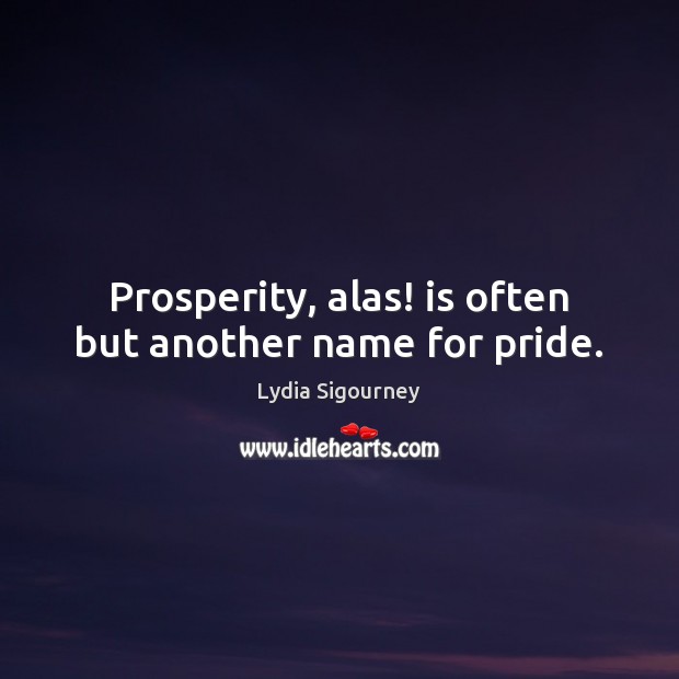 Prosperity, alas! is often but another name for pride. Lydia Sigourney Picture Quote