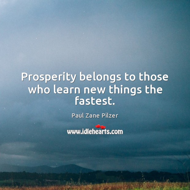 Prosperity belongs to those who learn new things the fastest. Paul Zane Pilzer Picture Quote