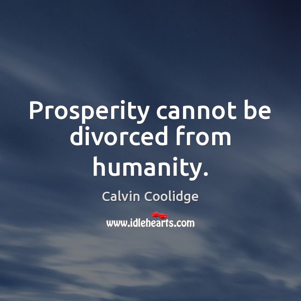 Prosperity cannot be divorced from humanity. Calvin Coolidge Picture Quote