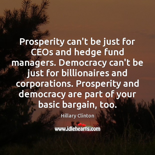 Prosperity can’t be just for CEOs and hedge fund managers. Democracy can’t Hillary Clinton Picture Quote