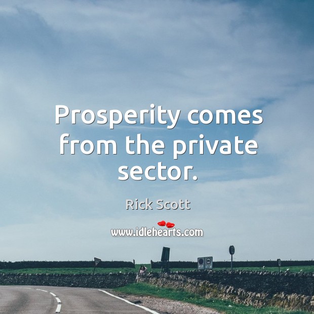Prosperity comes from the private sector. Rick Scott Picture Quote