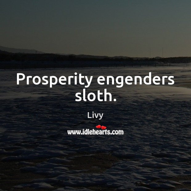 Prosperity engenders sloth. Livy Picture Quote