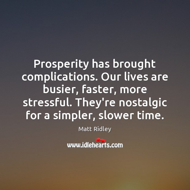 Prosperity has brought complications. Our lives are busier, faster, more stressful. They’re Matt Ridley Picture Quote
