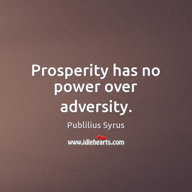 Prosperity has no power over adversity. Image