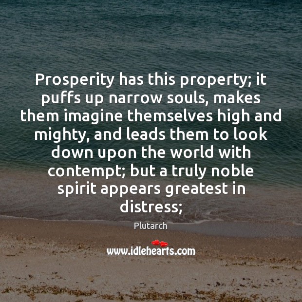 Prosperity has this property; it puffs up narrow souls, makes them imagine Image