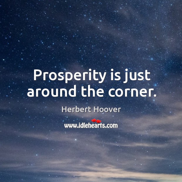 Prosperity is just around the corner. Herbert Hoover Picture Quote