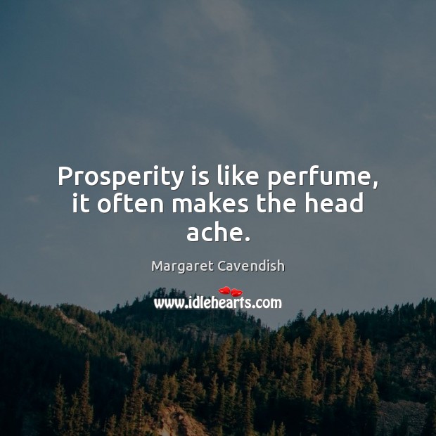 Prosperity is like perfume, it often makes the head ache. Margaret Cavendish Picture Quote