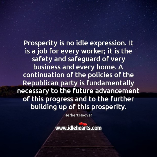 Prosperity is no idle expression. It is a job for every worker; Herbert Hoover Picture Quote