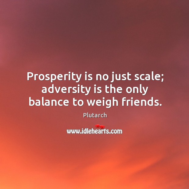 Prosperity is no just scale; adversity is the only balance to weigh friends. Image