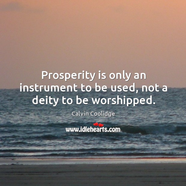Prosperity is only an instrument to be used, not a deity to be worshipped. Calvin Coolidge Picture Quote