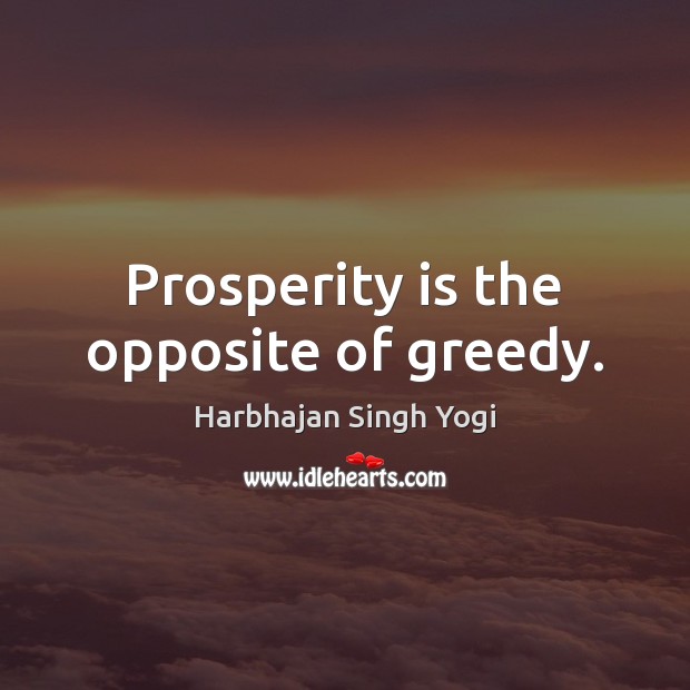 Prosperity is the opposite of greedy. Harbhajan Singh Yogi Picture Quote