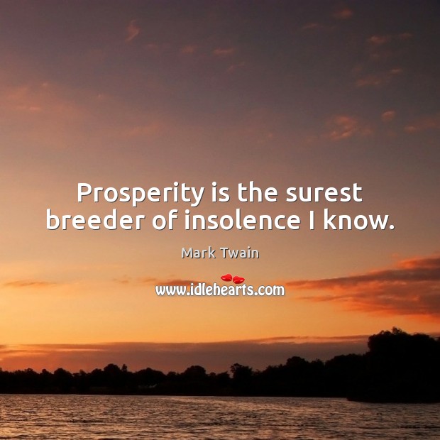 Prosperity is the surest breeder of insolence I know. Mark Twain Picture Quote
