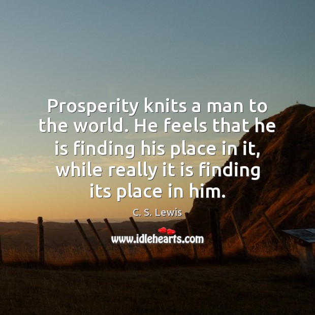 Prosperity knits a man to the world. He feels that he is C. S. Lewis Picture Quote