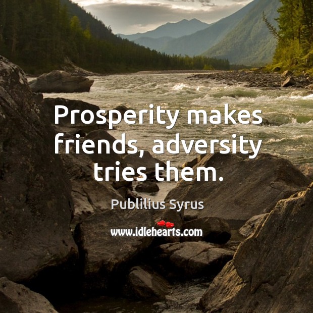 Prosperity makes friends, adversity tries them. Publilius Syrus Picture Quote