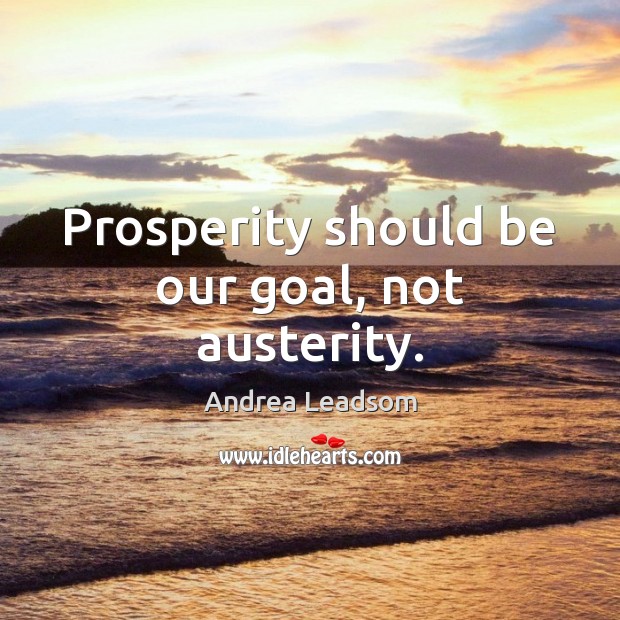 Prosperity should be our goal, not austerity. Image