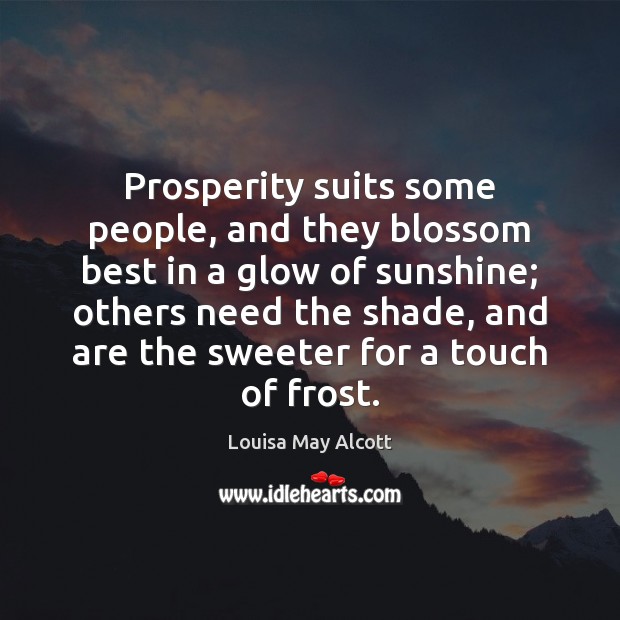 Prosperity suits some people, and they blossom best in a glow of Louisa May Alcott Picture Quote