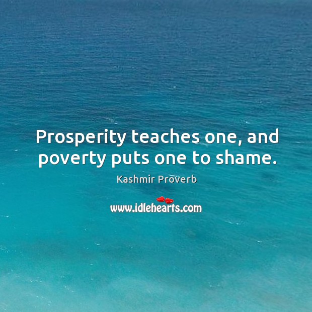 Prosperity teaches one, and poverty puts one to shame. Kashmir Proverbs Image