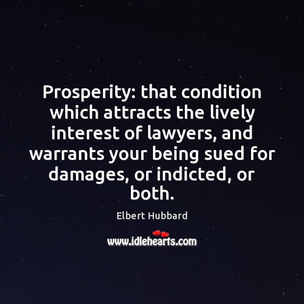 Prosperity: that condition which attracts the lively interest of lawyers, and warrants Elbert Hubbard Picture Quote