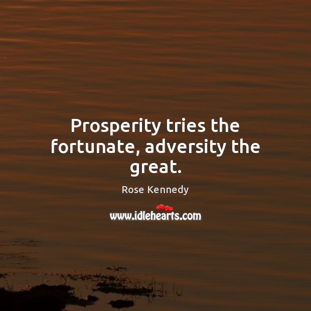 Prosperity tries the fortunate, adversity the great. Rose Kennedy Picture Quote