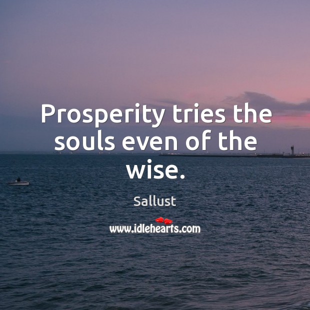 Prosperity tries the souls even of the wise. Sallust Picture Quote