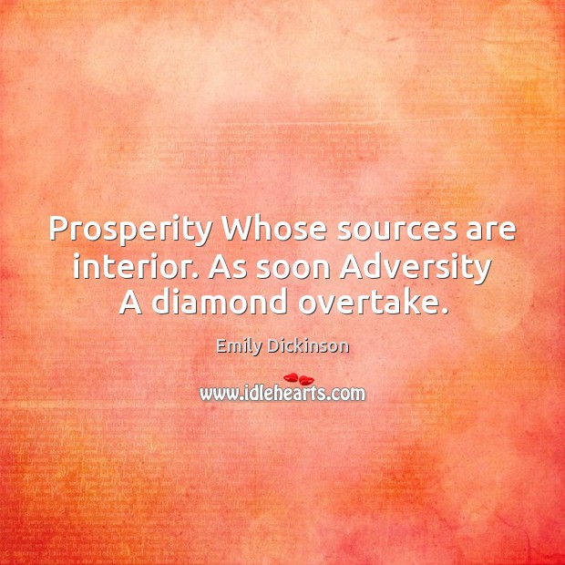 Prosperity Whose sources are interior. As soon Adversity A diamond overtake. Emily Dickinson Picture Quote