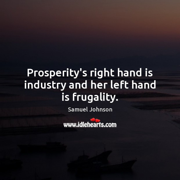 Prosperity’s right hand is industry and her left hand is frugality. Samuel Johnson Picture Quote