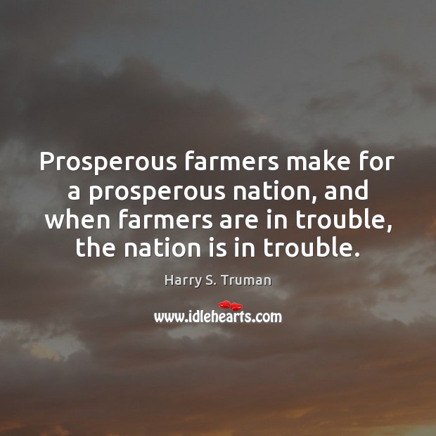 Prosperous farmers make for a prosperous nation, and when farmers are in Harry S. Truman Picture Quote