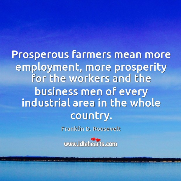 Prosperous farmers mean more employment Franklin D. Roosevelt Picture Quote