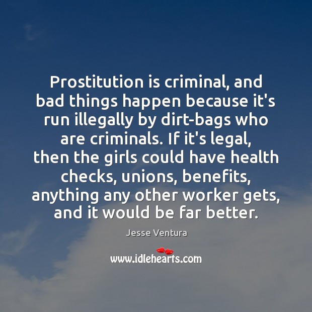 Prostitution is criminal, and bad things happen because it’s run illegally by Legal Quotes Image