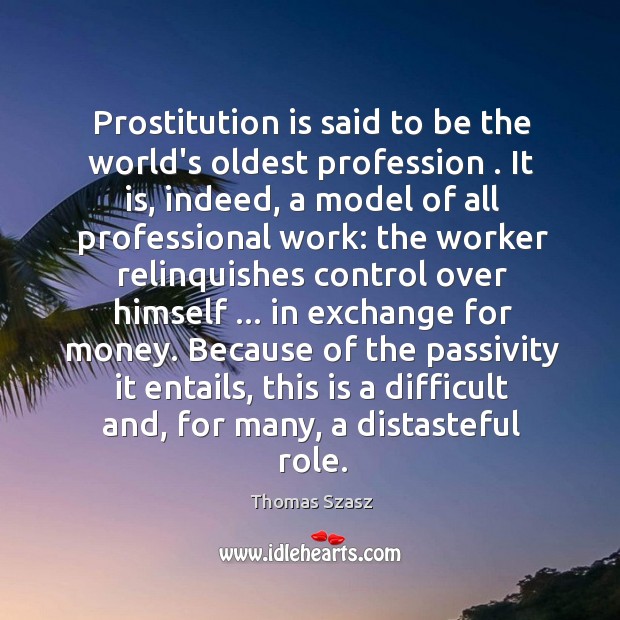 Prostitution is said to be the world’s oldest profession . It is, indeed, Thomas Szasz Picture Quote