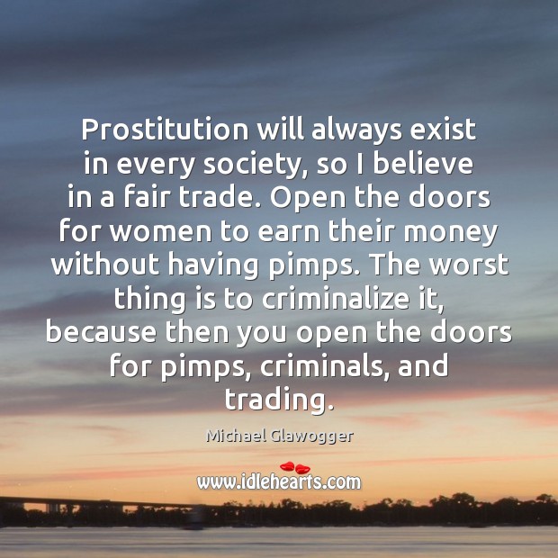 Prostitution will always exist in every society, so I believe in a Michael Glawogger Picture Quote
