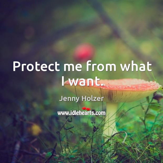 Protect me from what I want. Jenny Holzer Picture Quote