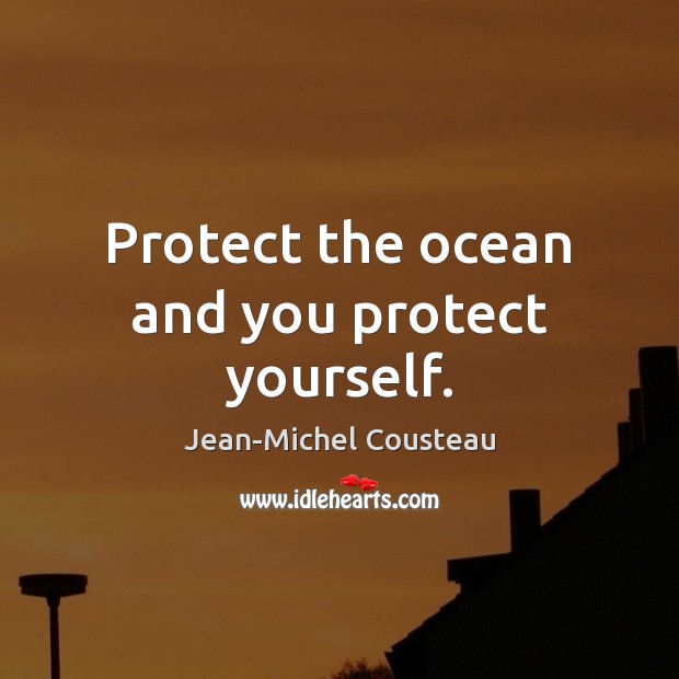 Protect the ocean and you protect yourself. Jean-Michel Cousteau Picture Quote
