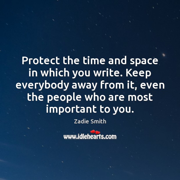 Protect the time and space in which you write. Keep everybody away Zadie Smith Picture Quote