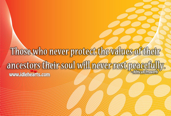 Those who never protect the values of their ancestors their soul will never rest peacefully. African Proverbs Image