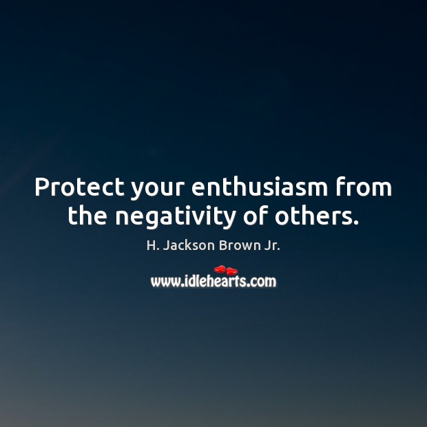 Protect your enthusiasm from the negativity of others. H. Jackson Brown Jr. Picture Quote