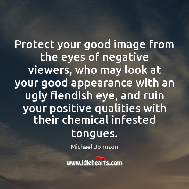 Protect your good image from the eyes of negative viewers, who may Michael Johnson Picture Quote