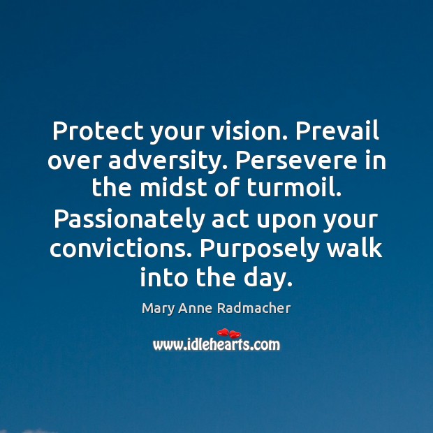 Protect your vision. Prevail over adversity. Persevere in the midst of turmoil. Mary Anne Radmacher Picture Quote