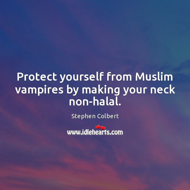 Protect yourself from Muslim vampires by making your neck non-halal. Stephen Colbert Picture Quote
