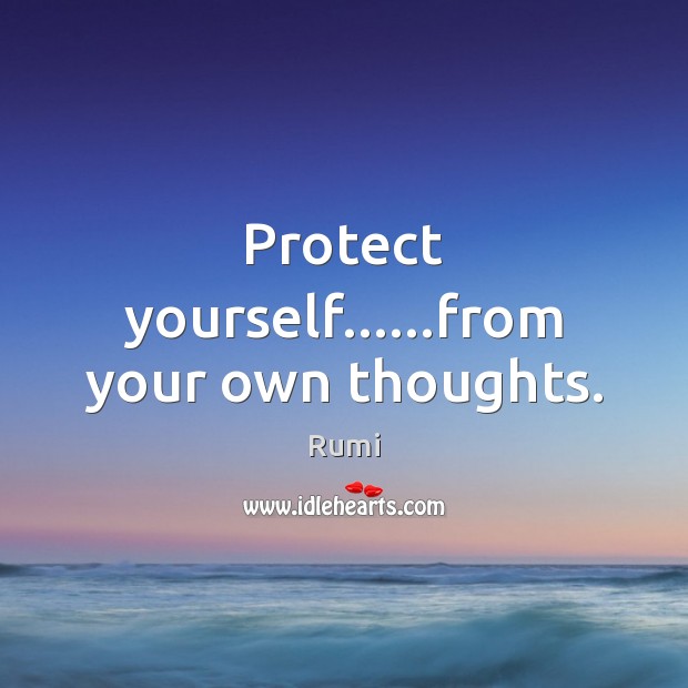 Protect yourself……from your own thoughts. Rumi Picture Quote
