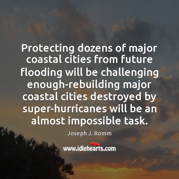 Protecting dozens of major coastal cities from future flooding will be challenging Joseph J. Romm Picture Quote