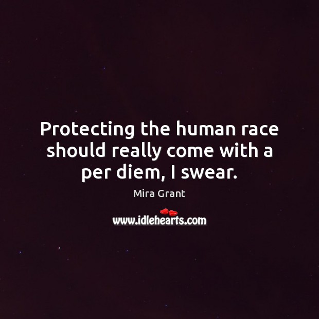 Protecting the human race should really come with a per diem, I swear. Mira Grant Picture Quote
