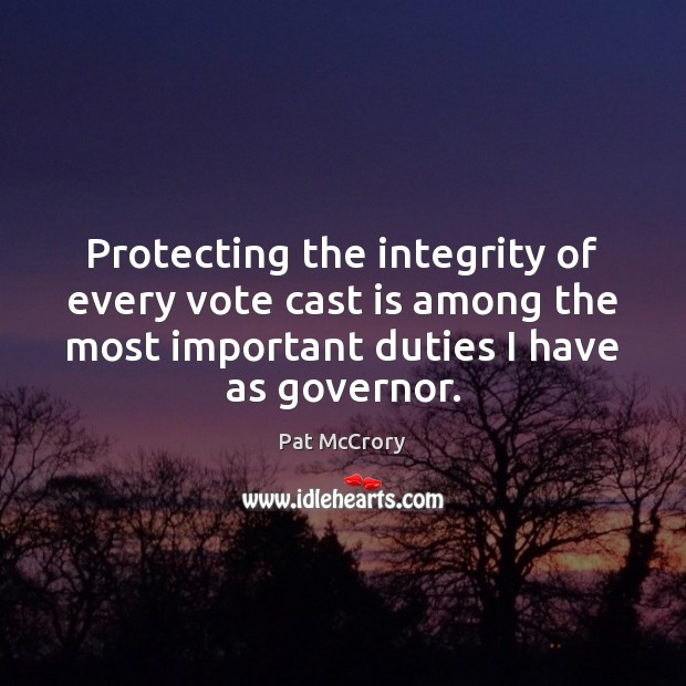 Protecting the integrity of every vote cast is among the most important Pat McCrory Picture Quote