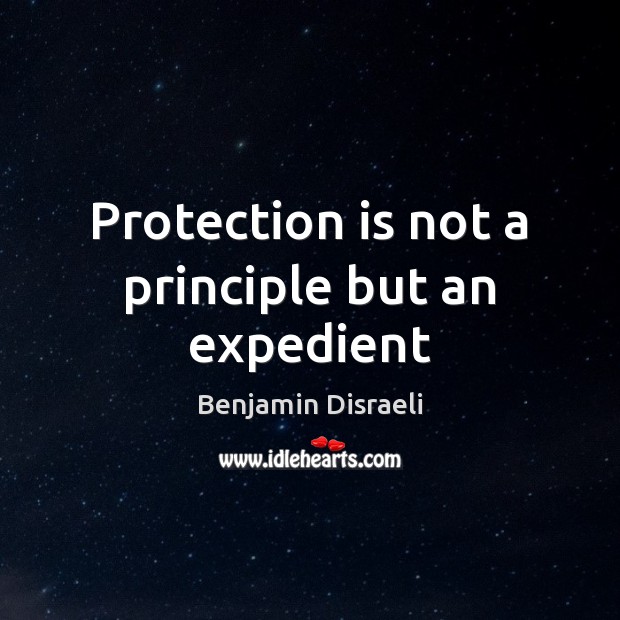 Protection is not a principle but an expedient Benjamin Disraeli Picture Quote