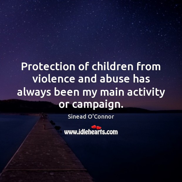 Protection of children from violence and abuse has always been my main Sinead O’Connor Picture Quote