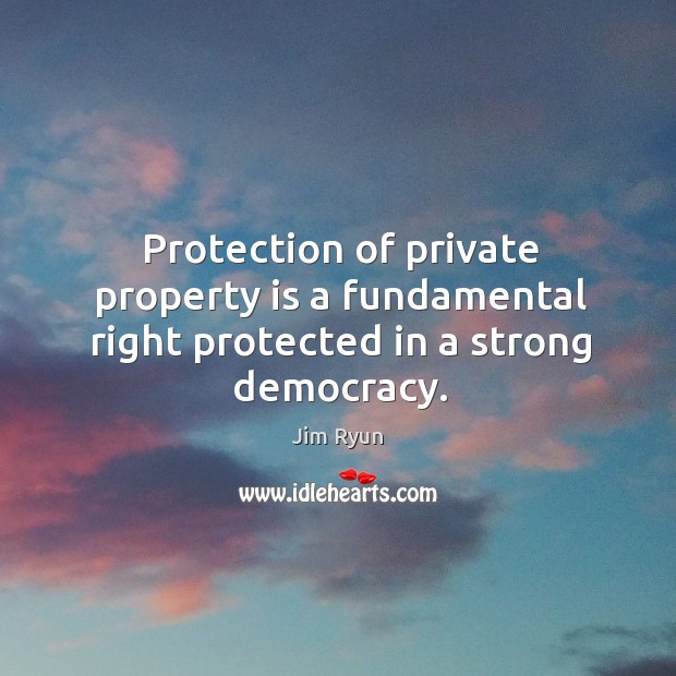 Protection of private property is a fundamental right protected in a strong democracy. Jim Ryun Picture Quote
