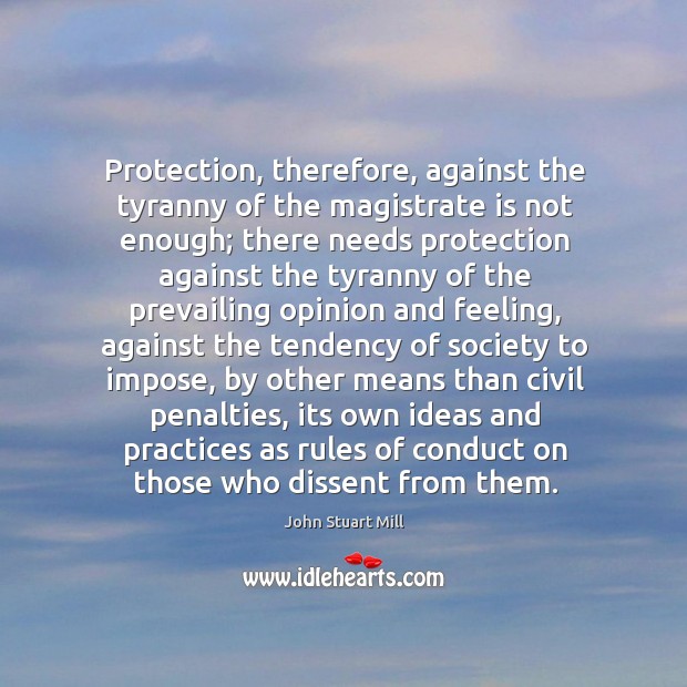 Protection, therefore, against the tyranny of the magistrate is not enough; there John Stuart Mill Picture Quote