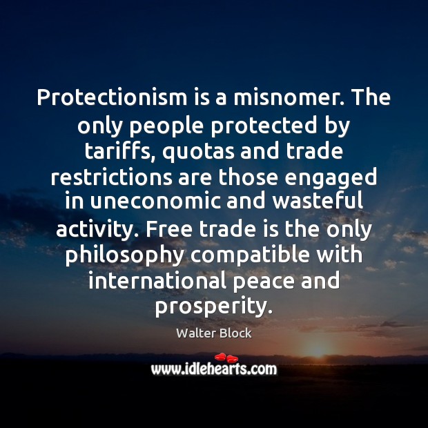 Protectionism is a misnomer. The only people protected by tariffs, quotas and Walter Block Picture Quote